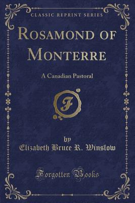 Rosamond of Monterre: A Canadian Pastoral (Classic Reprint) - Winslow, Elizabeth Bruce R