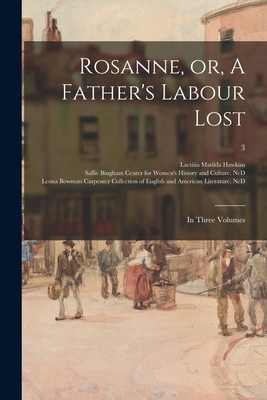 Rosanne, or, A Father's Labour Lost: in Three Volumes; 3 - Hawkins, Laetitia Matilda 1760-1835, and Sallie Bingham Center for Women's His (Creator), and Leona Bowman Carpenter...