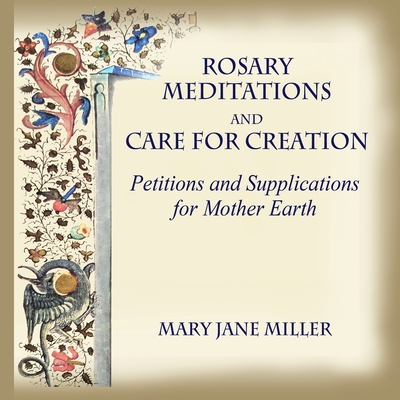 Rosary Meditations and Care for Creation: Petitions and Supplications for Mother Earth - Miller, Mary Jane, and Pelsinsky, Amy (Editor), and Meade, Mary