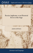 Roscius Anglicanus, or an Historical Review of the Stage: After it had Been Suppres'd by Means of the Civil war, ... Till the ... Restoration ... The Names of the Principal Actors ... With the Names of the Most Taking Plays