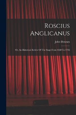 Roscius Anglicanus: Or, An Historical Review Of The Stage From 1660 To 1706 - Downes, John