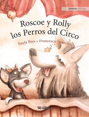 Roscoe y Rolly los Perros del Circo: Spanish Edition of Circus Dogs Roscoe and Rolly - Pere, Tuula, and Orazzini, Francesco (Illustrator), and Fuentes, Maria (Translated by)