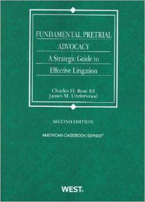 Rose and Underwood's Fundamental Pretrial Advocacy: A Strategic Guide to Effective Litigation, 2D - Rose, Charles H, III, and Underwood, James, and Rose, Charles H, III