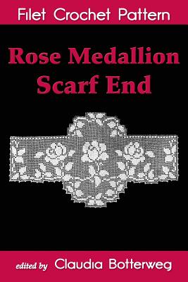 Rose Medallion Scarf End Filet Crochet Pattern: Complete Instructions and Chart - Ashcroft, Olive F, and Botterweg, Claudia (Editor)