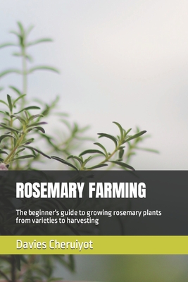Rosemary Farming: The beginner's guide to growing rosemary plants from varieties to harvesting - Cheruiyot, Davies