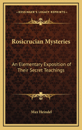 Rosicrucian Mysteries: An Elementary Exposition of Their Secret Teachings