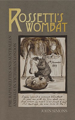 Rossetti's Wombat: Pre-Raphaelites and Australian Animals in Victorian London - Simons, John, Professor