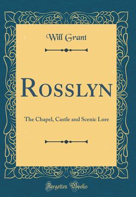 Rosslyn: The Chapel, Castle and Scenic Lore (Classic Reprint) - Grant, Will