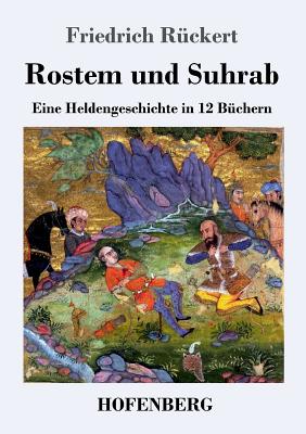 Rostem und Suhrab: Eine Heldengeschichte in 12 Bchern - Rckert, Friedrich