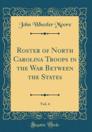 Roster of North Carolina Troops in the War Between the States, Vol. 4 (Classic Reprint)