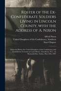 Roster of the Ex-Confederate Soldiers Living in Lincoln County, With the Address of A. Nixon: Delivered Before the United Daughters of the Confederacy and Confederate Veterans in Court House, Lincolnton, N.C., on Memorial Day, Friday, May 10th, 1907