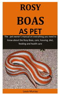 Rosy Boas As Pet: The pet owner's manual on everything you need to know about the Rosy Boas, care, housing, diet, feeding and health care