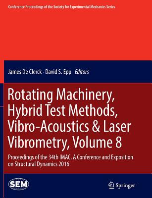 Rotating Machinery, Hybrid Test Methods, Vibro-Acoustics & Laser Vibrometry, Volume 8: Proceedings of the 34th Imac, a Conference and Exposition on Structural Dynamics 2016 - De Clerck, James (Editor), and Epp, David S (Editor)