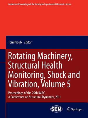 Rotating Machinery, Structural Health Monitoring, Shock and Vibration, Volume 5: Proceedings of the 29th IMAC,  A Conference on Structural Dynamics, 2011 - Proulx, Tom (Editor)