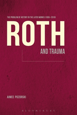 Roth and Trauma: The Problem of History in the Later Works (1995-2010) - Pozorski, Aimee