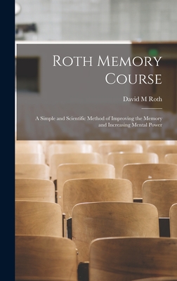 Roth Memory Course: a Simple and Scientific Method of Improving the Memory and Increasing Mental Power - Roth, David M