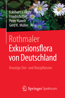 Rothmaler - Exkursionsflora Von Deutschland: Krautige Zier- Und Nutzpflanzen - J?ger, Eckehart J (Editor), and Ebel, Friedrich (Editor), and Hanelt, Peter (Editor)