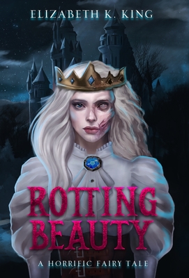 Rotting Beauty: A Horrific Fairy Tale - King, Elizabeth K