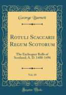 Rotuli Scaccarii Regum Scotorum, Vol. 10: The Exchequer Rolls of Scotland; A. D. 1488-1496 (Classic Reprint)