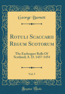 Rotuli Scaccarii Regum Scotorum, Vol. 5: The Exchequer Rolls of Scotland; A. D. 1437-1454 (Classic Reprint)