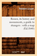 Rouen, Its History and Monuments, a Guide to Strangers: With a Map (d.1840)