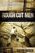 Rough Cut Men: A Man's Battle Guide to Building Real Relationships with Each Other, and with Jesus