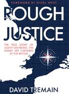 Rough Justice: The True Story of Agent Dronkers, the Enemy Spy Captured by the British