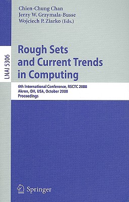 Rough Sets and Current Trends in Computing: 6th International Conference, Rsctc 2008 Akron, Oh, Usa, October 23 - 25, 2008 Proceedings - Chan, Chien-Chung (Editor), and Grzymala-Busse, Jerzy W (Editor), and Ziarko, Wojciech P (Editor)