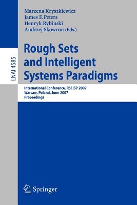 Rough Sets and Intelligent Systems Paradigms: International Conference, Rseisp 2007, Warsaw, Poland, June 28-30, 2007, Proceedings - Kryszkiewicz, Marzena (Editor), and Peters, James F (Editor), and Rybinski, Henryk (Editor)