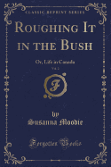 Roughing It in the Bush, Vol. 2: Or, Life in Canada (Classic Reprint)