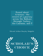 Round about Armenia: The Record of a Journey Across the Balkans Through Turkey, the Caucasus, and P - Scholar's Choice Edition