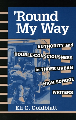 'Round My Way: Authority and Double-Consciousness in Three Urban High School Writers - Goldblatt, Eli