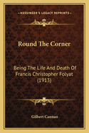 Round the Corner: Being the Life and Death of Francis Christopher Folyat (1913)