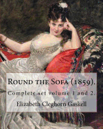 Round the Sofa (1859). by: Elizabeth Cleghorn Gaskell (Complete Set Volume 1 and 2): Round the Sofa Is an 1859 2-Volume Collection Consisting of a Novel with a Story Preface and Five Short Stories by Elizabeth Gaskell.