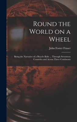 Round the World on a Wheel: Being the Narrative of a Bicycle Ride ... Through Seventeen Countries and Across Three Continents - Fraser, John Foster