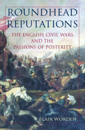 Roundhead Reputations: The English Civil War and the Passions of Posterity
