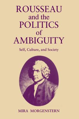 Rousseau and the Politics of Ambiguity: Self, Culture and Society - Morgenstern, Mira