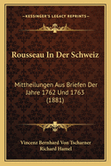 Rousseau in Der Schweiz: Mittheilungen Aus Briefen Der Jahre 1762 Und 1763 (1881)