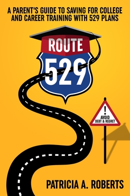 Route 529: A Parent's Guide to Saving for College and Career Training with 529 Plans - Roberts, Patricia A