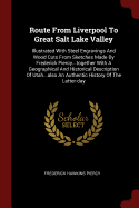 Route From Liverpool To Great Salt Lake Valley: Illustrated With Steel Engravings And Wood Cuts From Sketches Made By Frederick Piercy...together With A Geographical And Historical Description Of Utah...also An Authentic History Of The Latter-day