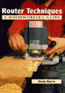 Router Techniques: A Woodworker's Guide