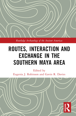 Routes, Interaction and Exchange in the Southern Maya Area - Robinson, Eugenia (Editor), and Davies, Gavin (Editor)