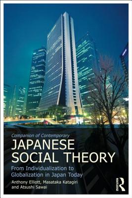 Routledge Companion to Contemporary Japanese Social Theory: From Individualization to Globalization in Japan Today - Elliott, Anthony, Professor (Editor), and Katagiri, Masataka (Editor), and Sawai, Atsushi (Editor)