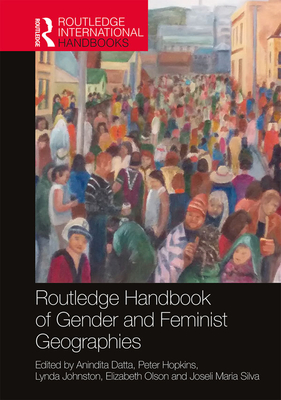 Routledge Handbook of Gender and Feminist Geographies - Datta, Anindita (Editor), and Hopkins, Peter (Editor), and Johnston, Lynda (Editor)