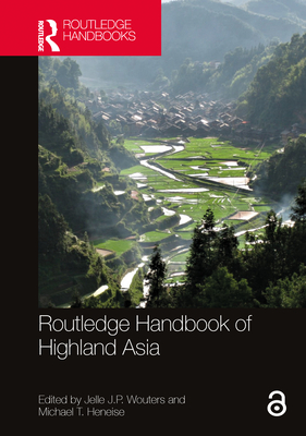 Routledge Handbook of Highland Asia - Wouters, Jelle J P (Editor), and Heneise, Michael T (Editor)