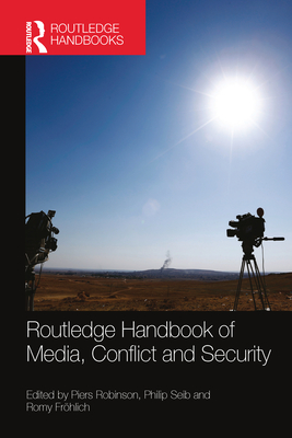 Routledge Handbook of Media, Conflict and Security - Robinson, Piers (Editor), and Seib, Philip (Editor), and Frohlich, Romy (Editor)