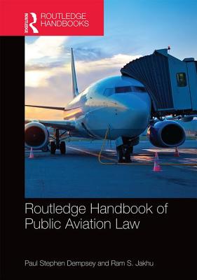 Routledge Handbook of Public Aviation Law - Dempsey, Paul Stephen (Editor), and Jakhu, Ram (Editor)