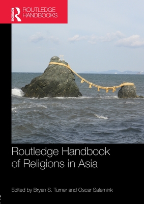 Routledge Handbook of Religions in Asia - Turner, Bryan S (Editor), and Salemink, Oscar (Editor)