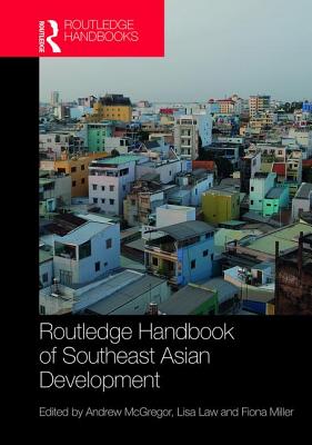 Routledge Handbook of Southeast Asian Development - McGregor, Andrew (Editor), and Law, Lisa (Editor), and Miller, Fiona (Editor)