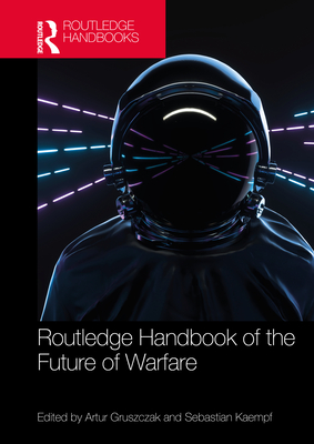 Routledge Handbook of the Future of Warfare - Gruszczak, Artur (Editor), and Kaempf, Sebastian (Editor)